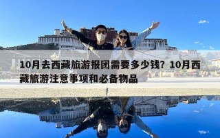 10月去西藏旅游报团需要多少钱？10月西藏旅游注意事项和必备物品