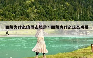 西藏为什么值得去旅游？西藏为什么这么吸引人