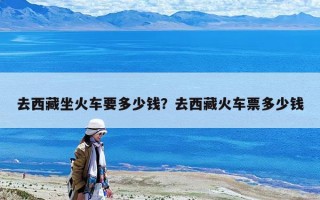 去西藏坐火车要多少钱？去西藏火车票多少钱