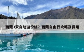 西藏3天自助游价格？西藏自由行攻略及费用