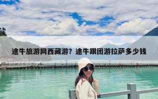途牛旅游网西藏游？途牛跟团游拉萨多少钱