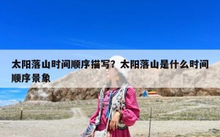 太阳落山时间顺序描写？太阳落山是什么时间顺序景象