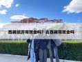 西藏旅游带现金吗？去西藏带现金吗