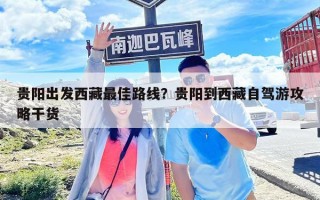 贵阳出发西藏最佳路线？贵阳到西藏自驾游攻略干货