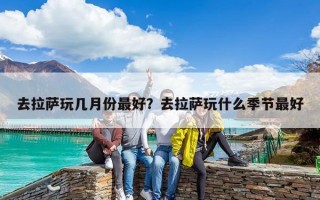 去拉萨玩几月份最好？去拉萨玩什么季节最好