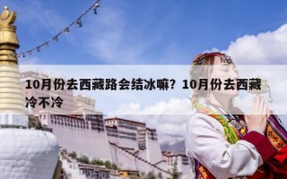 10月份去西藏路会结冰嘛？10月份去西藏冷不冷