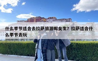 什么季节适合去拉萨旅游呢女生？拉萨适合什么季节去玩