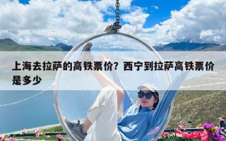 上海去拉萨的高铁票价？西宁到拉萨高铁票价是多少