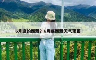 6月底的西藏？6月底西藏天气预报