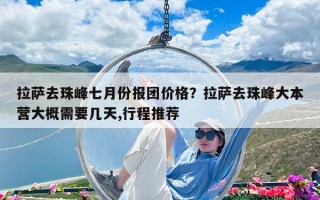 拉萨去珠峰七月份报团价格？拉萨去珠峰大本营大概需要几天,行程推荐