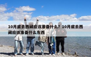 10月底去西藏应该准备什么？10月底去西藏应该准备什么东西