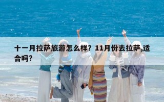 十一月拉萨旅游怎么样？11月份去拉萨,适合吗?