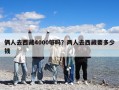 俩人去西藏4000够吗？两人去西藏要多少钱