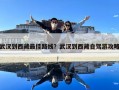 武汉到西藏最佳路线？武汉到西藏自驾游攻略