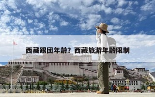 西藏跟团年龄？西藏旅游年龄限制