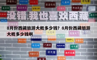 8月份西藏旅游大概多少钱？8月份西藏旅游大概多少钱啊