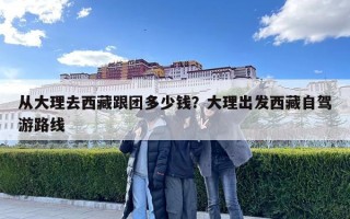 从大理去西藏跟团多少钱？大理出发西藏自驾游路线