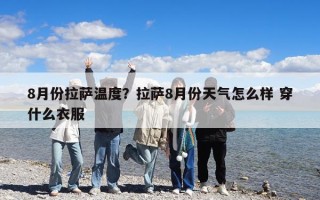 8月份拉萨温度？拉萨8月份天气怎么样 穿什么衣服