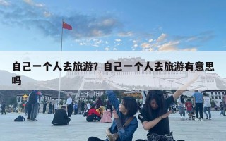 自己一个人去旅游？自己一个人去旅游有意思吗