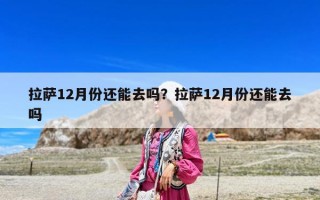 拉萨12月份还能去吗？拉萨12月份还能去吗