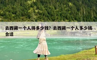 去西藏一个人得多少钱？去西藏一个人多少钱合适
