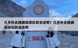 几月份去西藏旅游比较合适呢？几月份去西藏旅游比较合适呢