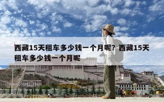 西藏15天租车多少钱一个月呢？西藏15天租车多少钱一个月呢