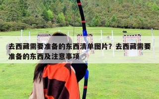 去西藏需要准备的东西清单图片？去西藏需要准备的东西及注意事项