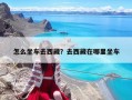 怎么坐车去西藏？去西藏在哪里坐车