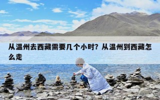 从温州去西藏需要几个小时？从温州到西藏怎么走