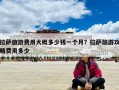拉萨旅游费用大概多少钱一个月？拉萨旅游攻略费用多少