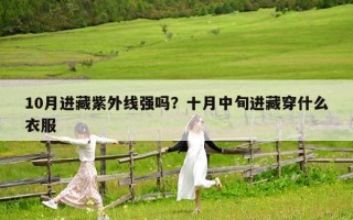 10月进藏紫外线强吗？十月中旬进藏穿什么衣服