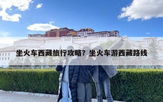 坐火车西藏旅行攻略？坐火车游西藏路线