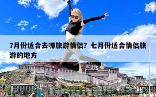 7月份适合去哪旅游情侣？七月份适合情侣旅游的地方