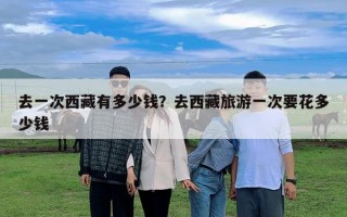 去一次西藏有多少钱？去西藏旅游一次要花多少钱