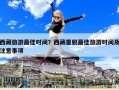 西藏旅游最佳时间？西藏墨脱最佳旅游时间及注意事项