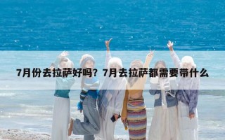 7月份去拉萨好吗？7月去拉萨都需要带什么