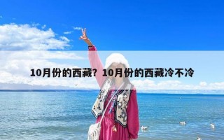 10月份的西藏？10月份的西藏冷不冷