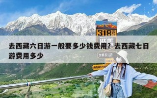 去西藏六日游一般要多少钱费用？去西藏七日游费用多少