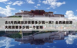 去8月西藏旅游需要多少钱一天？去西藏旅游大概需要多少钱一个星期