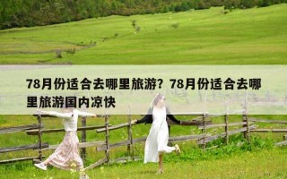 78月份适合去哪里旅游？78月份适合去哪里旅游国内凉快