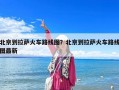 北京到拉萨火车路线图？北京到拉萨火车路线图最新