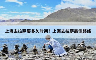 上海去拉萨要多久时间？上海去拉萨最佳路线