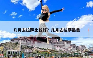 几月去拉萨比较好？几月去拉萨最美