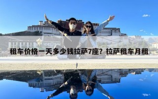 租车价格一天多少钱拉萨7座？拉萨租车月租
