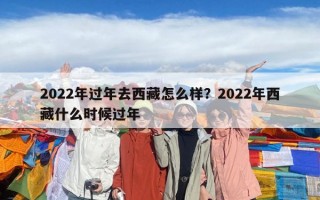 2022年过年去西藏怎么样？2022年西藏什么时候过年