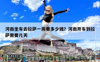 河南坐车去拉萨一周要多少钱？河南开车到拉萨需要几天
