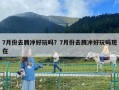 7月份去腾冲好玩吗？7月份去腾冲好玩吗现在