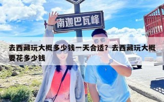 去西藏玩大概多少钱一天合适？去西藏玩大概要花多少钱
