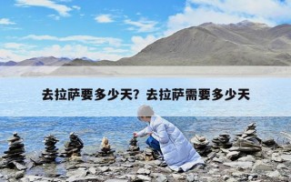 去拉萨要多少天？去拉萨需要多少天
